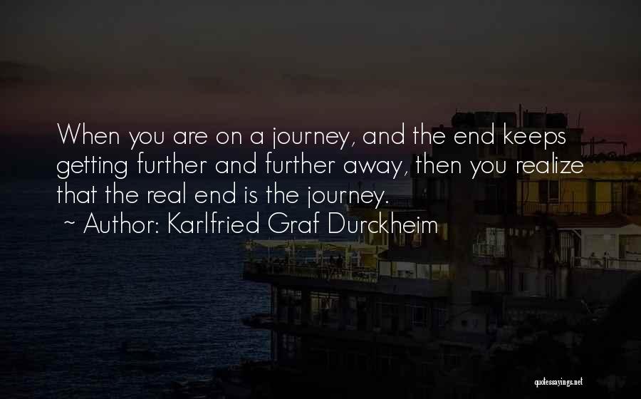 Karlfried Graf Durckheim Quotes: When You Are On A Journey, And The End Keeps Getting Further And Further Away, Then You Realize That The