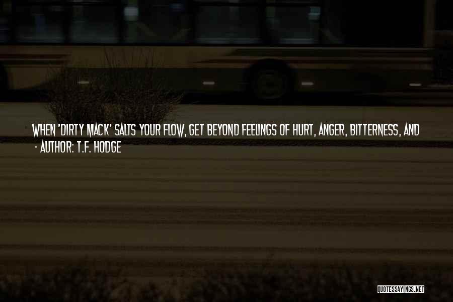 T.F. Hodge Quotes: When 'dirty Mack' Salts Your Flow, Get Beyond Feelings Of Hurt, Anger, Bitterness, And Especially Vengeance. Be Glad, And Take