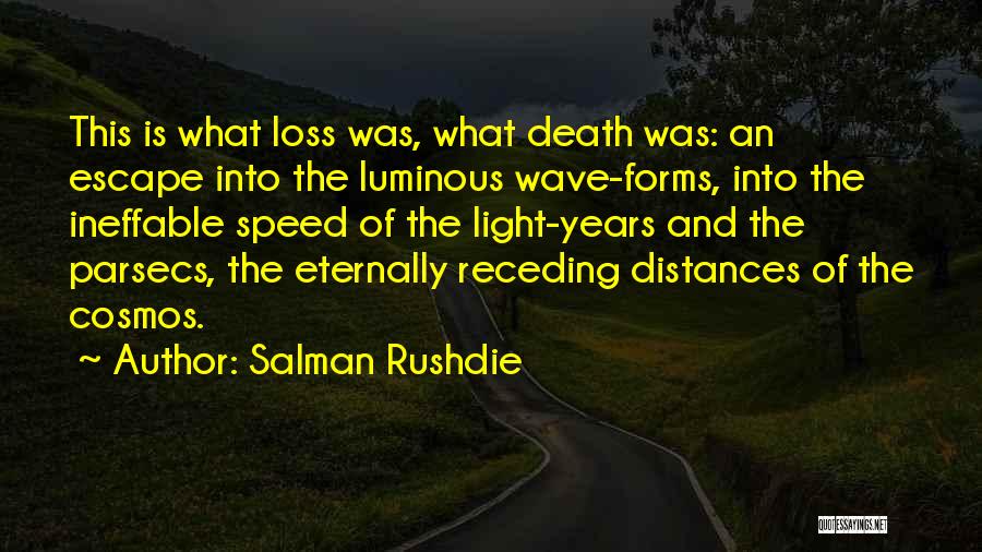Salman Rushdie Quotes: This Is What Loss Was, What Death Was: An Escape Into The Luminous Wave-forms, Into The Ineffable Speed Of The