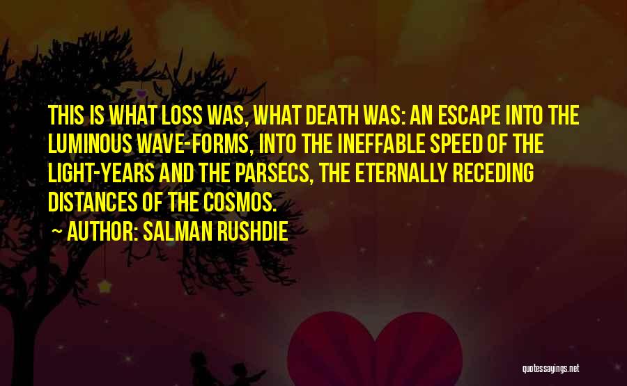 Salman Rushdie Quotes: This Is What Loss Was, What Death Was: An Escape Into The Luminous Wave-forms, Into The Ineffable Speed Of The