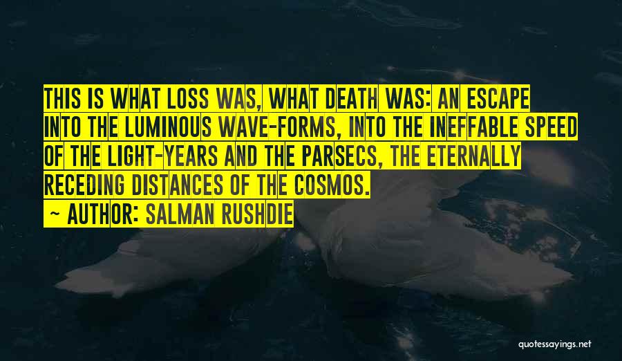 Salman Rushdie Quotes: This Is What Loss Was, What Death Was: An Escape Into The Luminous Wave-forms, Into The Ineffable Speed Of The