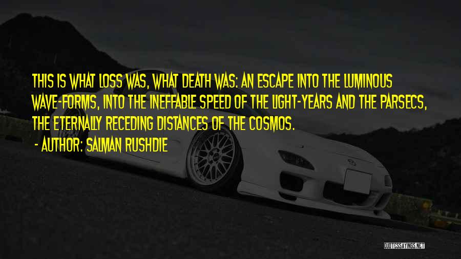 Salman Rushdie Quotes: This Is What Loss Was, What Death Was: An Escape Into The Luminous Wave-forms, Into The Ineffable Speed Of The