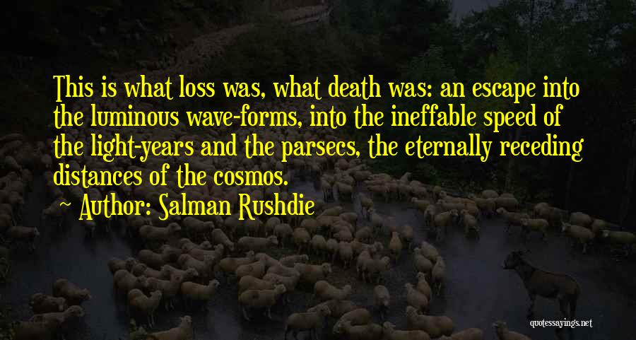 Salman Rushdie Quotes: This Is What Loss Was, What Death Was: An Escape Into The Luminous Wave-forms, Into The Ineffable Speed Of The