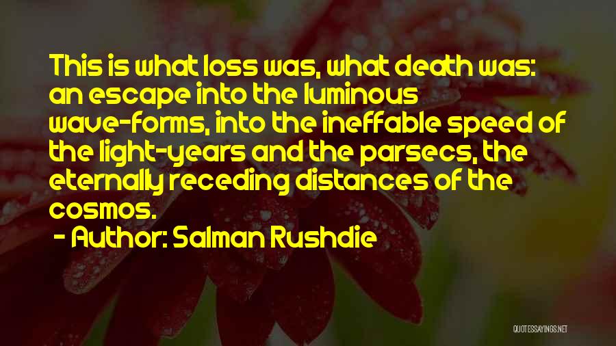 Salman Rushdie Quotes: This Is What Loss Was, What Death Was: An Escape Into The Luminous Wave-forms, Into The Ineffable Speed Of The