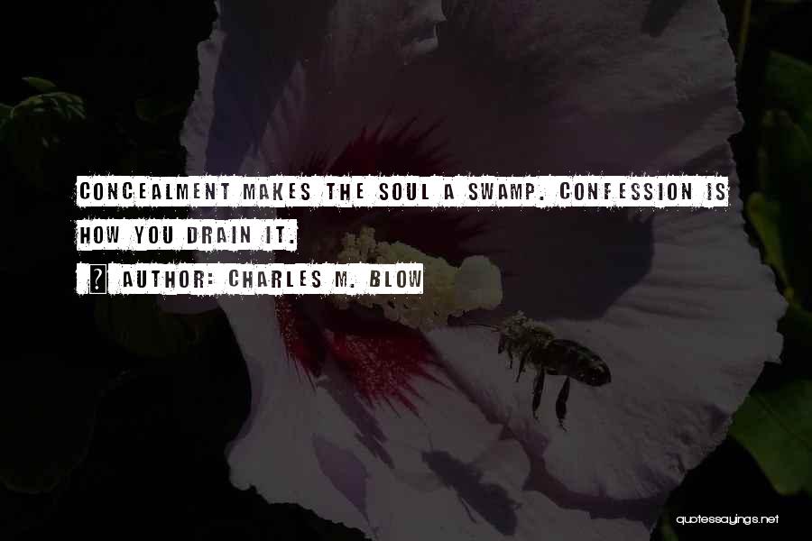 Charles M. Blow Quotes: Concealment Makes The Soul A Swamp. Confession Is How You Drain It.