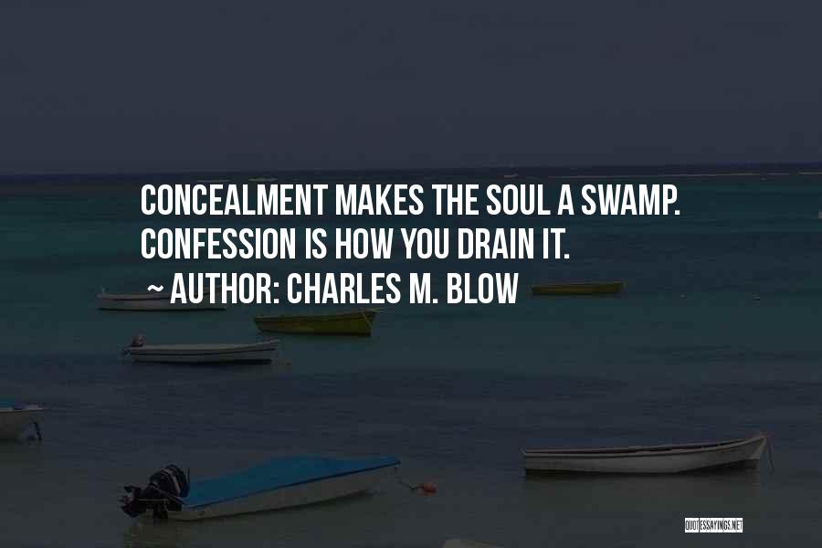 Charles M. Blow Quotes: Concealment Makes The Soul A Swamp. Confession Is How You Drain It.
