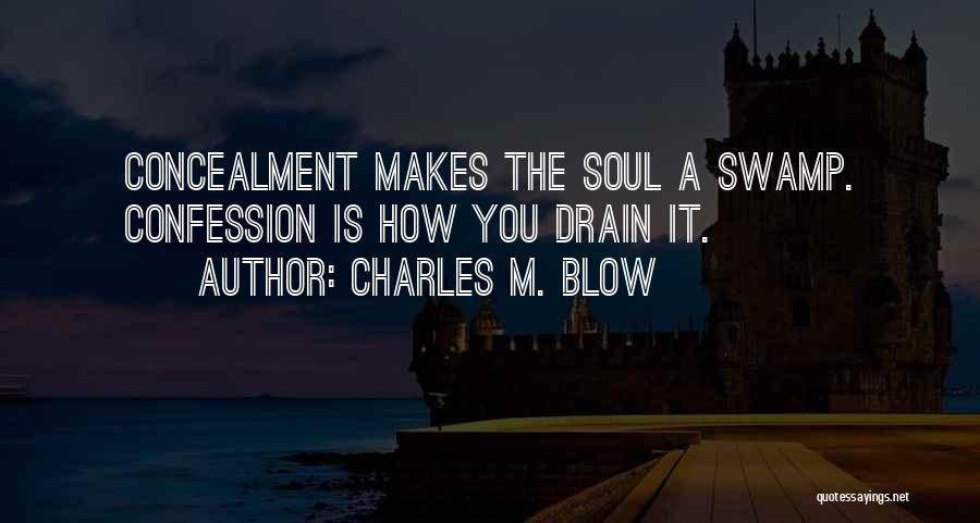 Charles M. Blow Quotes: Concealment Makes The Soul A Swamp. Confession Is How You Drain It.