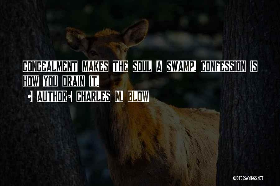 Charles M. Blow Quotes: Concealment Makes The Soul A Swamp. Confession Is How You Drain It.