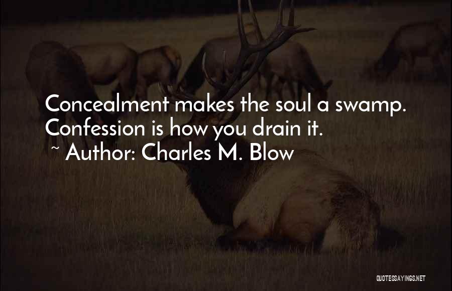 Charles M. Blow Quotes: Concealment Makes The Soul A Swamp. Confession Is How You Drain It.