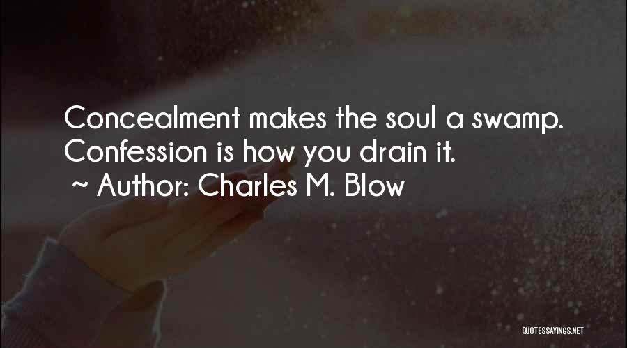 Charles M. Blow Quotes: Concealment Makes The Soul A Swamp. Confession Is How You Drain It.