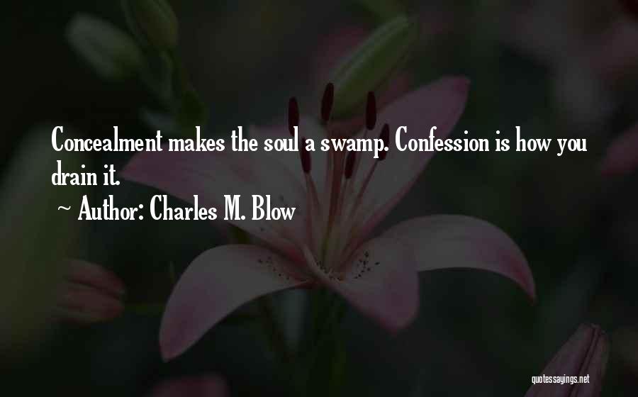 Charles M. Blow Quotes: Concealment Makes The Soul A Swamp. Confession Is How You Drain It.