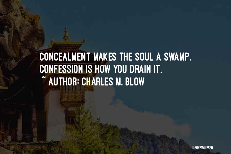 Charles M. Blow Quotes: Concealment Makes The Soul A Swamp. Confession Is How You Drain It.