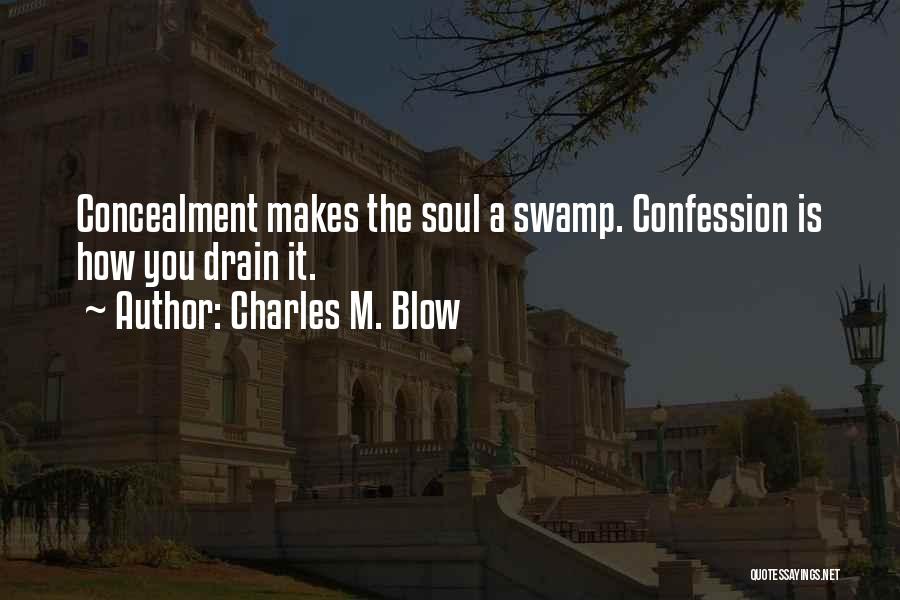 Charles M. Blow Quotes: Concealment Makes The Soul A Swamp. Confession Is How You Drain It.