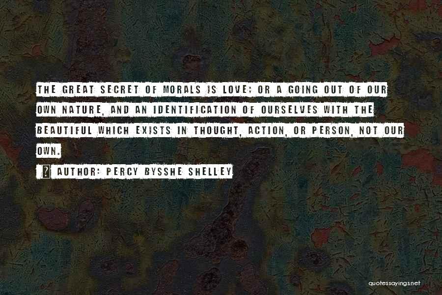 Percy Bysshe Shelley Quotes: The Great Secret Of Morals Is Love; Or A Going Out Of Our Own Nature, And An Identification Of Ourselves