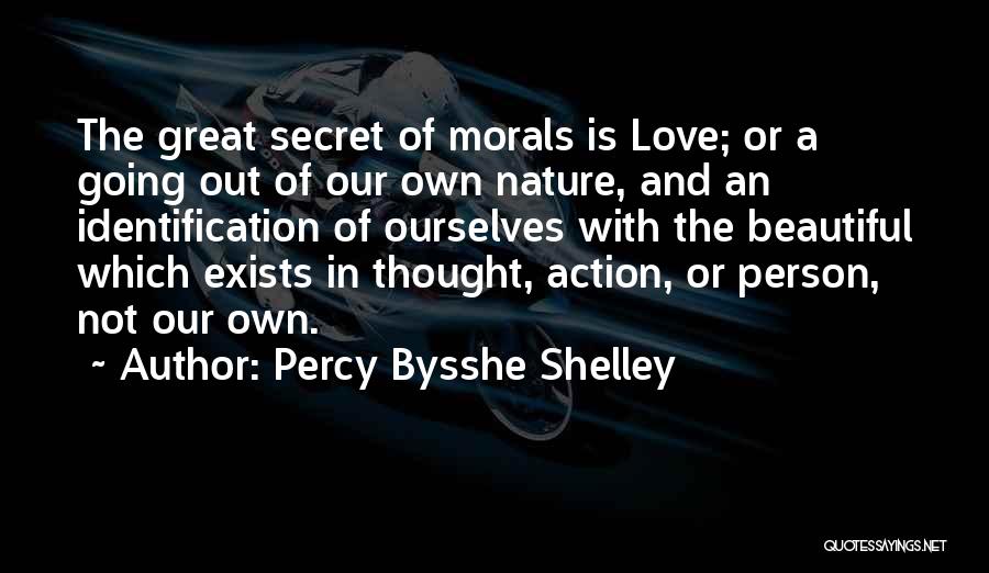 Percy Bysshe Shelley Quotes: The Great Secret Of Morals Is Love; Or A Going Out Of Our Own Nature, And An Identification Of Ourselves