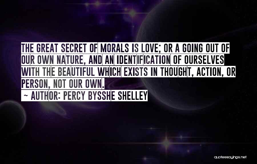 Percy Bysshe Shelley Quotes: The Great Secret Of Morals Is Love; Or A Going Out Of Our Own Nature, And An Identification Of Ourselves