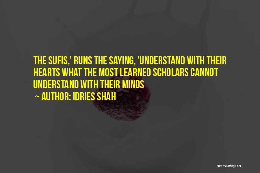 Idries Shah Quotes: The Sufis,' Runs The Saying, 'understand With Their Hearts What The Most Learned Scholars Cannot Understand With Their Minds