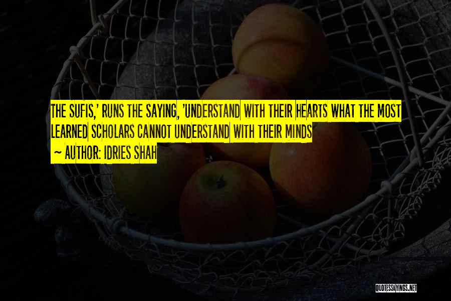 Idries Shah Quotes: The Sufis,' Runs The Saying, 'understand With Their Hearts What The Most Learned Scholars Cannot Understand With Their Minds