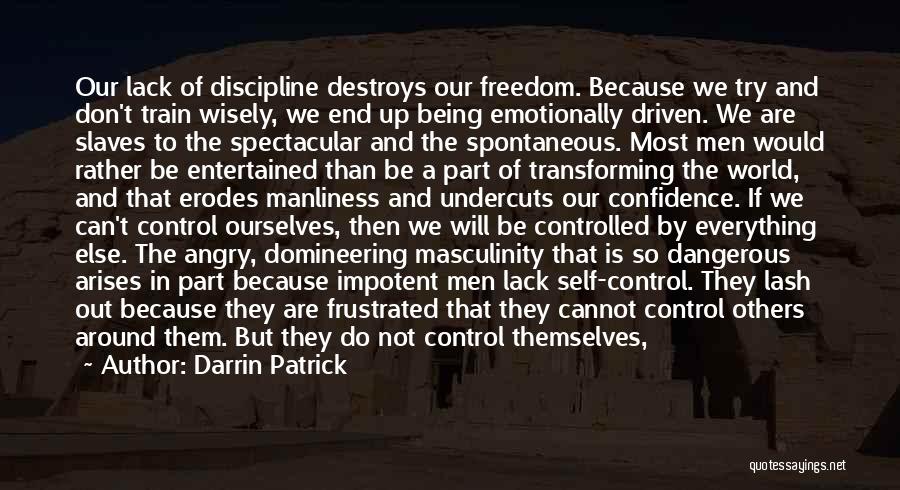 Darrin Patrick Quotes: Our Lack Of Discipline Destroys Our Freedom. Because We Try And Don't Train Wisely, We End Up Being Emotionally Driven.