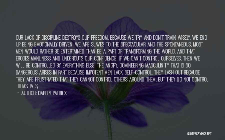 Darrin Patrick Quotes: Our Lack Of Discipline Destroys Our Freedom. Because We Try And Don't Train Wisely, We End Up Being Emotionally Driven.