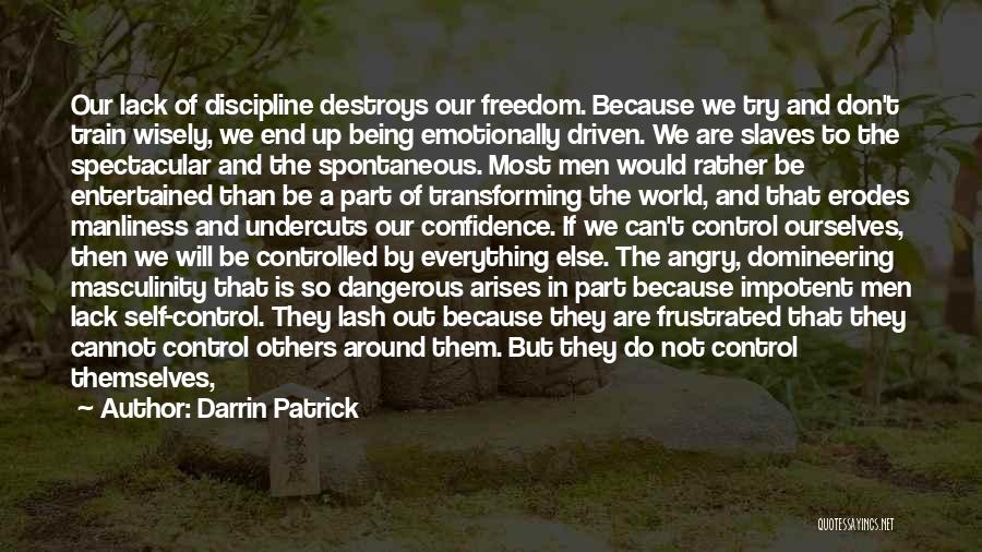 Darrin Patrick Quotes: Our Lack Of Discipline Destroys Our Freedom. Because We Try And Don't Train Wisely, We End Up Being Emotionally Driven.