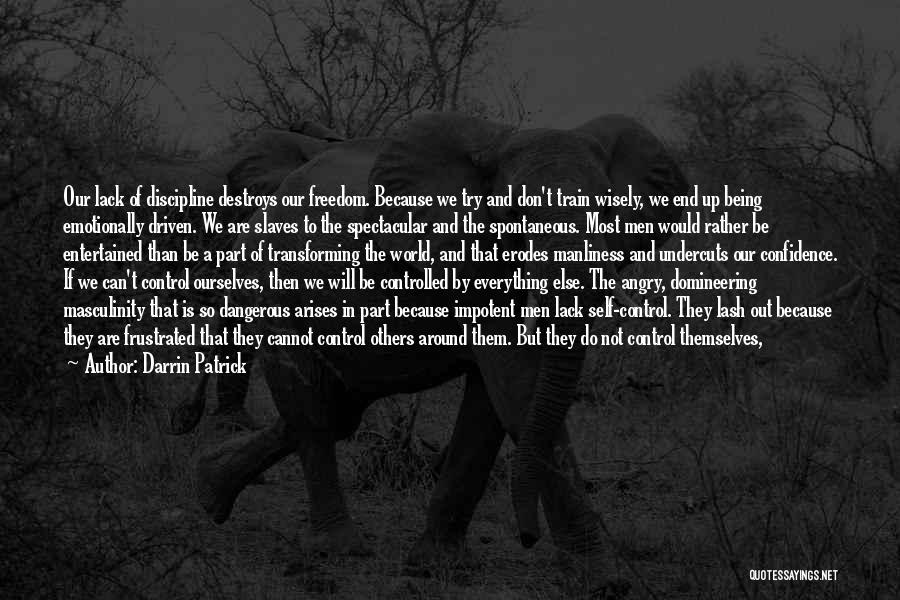 Darrin Patrick Quotes: Our Lack Of Discipline Destroys Our Freedom. Because We Try And Don't Train Wisely, We End Up Being Emotionally Driven.