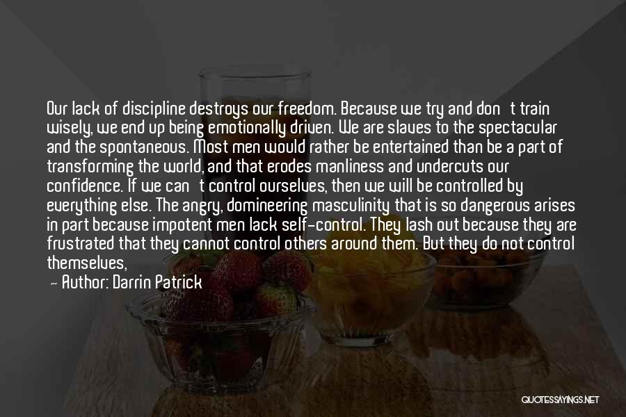 Darrin Patrick Quotes: Our Lack Of Discipline Destroys Our Freedom. Because We Try And Don't Train Wisely, We End Up Being Emotionally Driven.