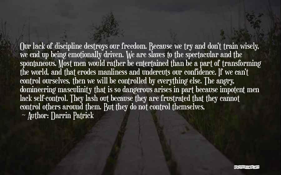 Darrin Patrick Quotes: Our Lack Of Discipline Destroys Our Freedom. Because We Try And Don't Train Wisely, We End Up Being Emotionally Driven.