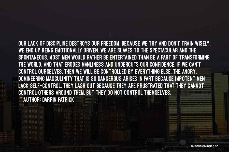 Darrin Patrick Quotes: Our Lack Of Discipline Destroys Our Freedom. Because We Try And Don't Train Wisely, We End Up Being Emotionally Driven.