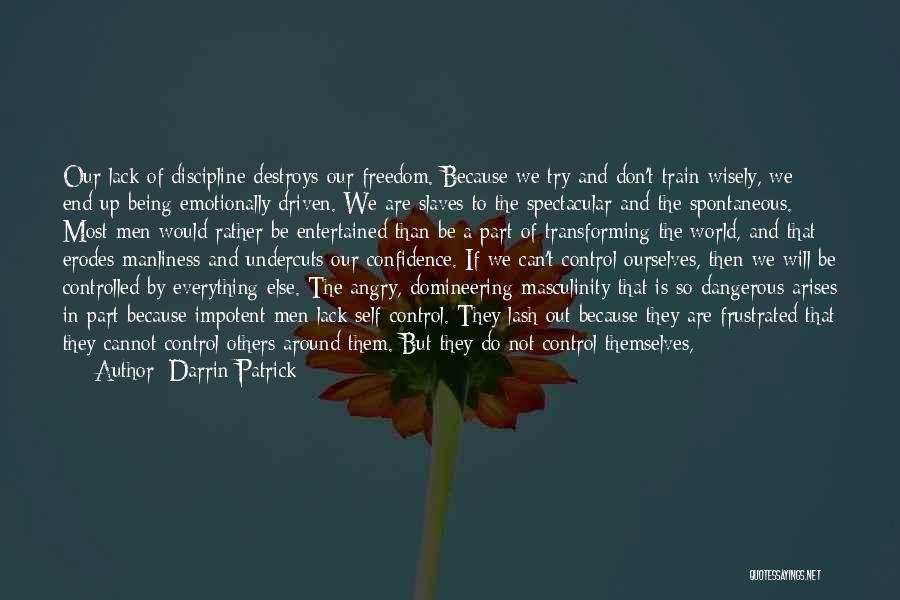 Darrin Patrick Quotes: Our Lack Of Discipline Destroys Our Freedom. Because We Try And Don't Train Wisely, We End Up Being Emotionally Driven.