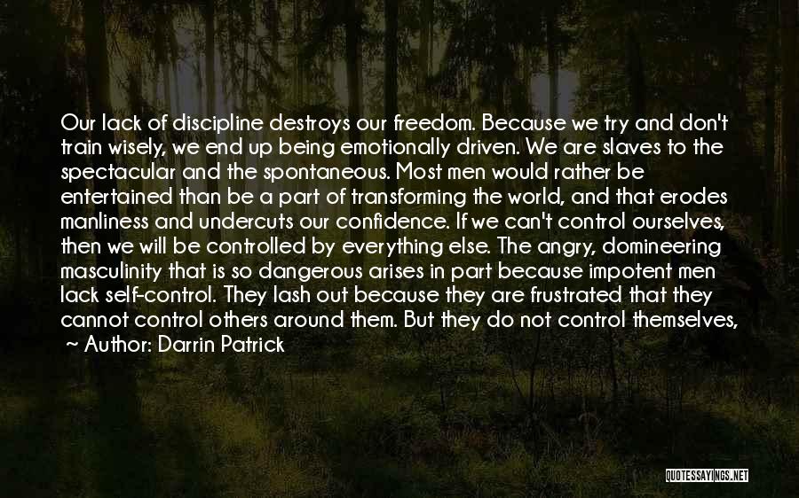 Darrin Patrick Quotes: Our Lack Of Discipline Destroys Our Freedom. Because We Try And Don't Train Wisely, We End Up Being Emotionally Driven.