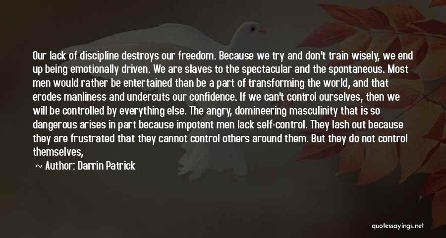 Darrin Patrick Quotes: Our Lack Of Discipline Destroys Our Freedom. Because We Try And Don't Train Wisely, We End Up Being Emotionally Driven.