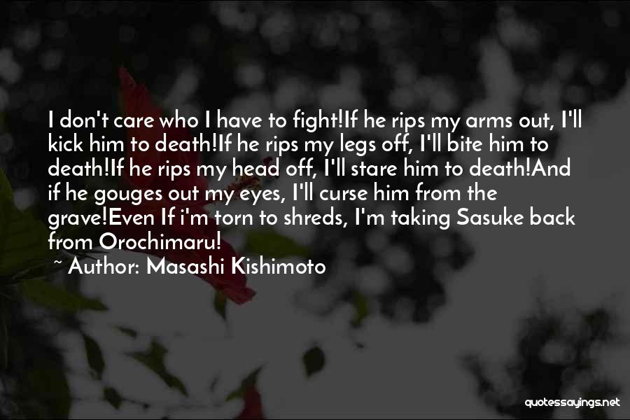 Masashi Kishimoto Quotes: I Don't Care Who I Have To Fight!if He Rips My Arms Out, I'll Kick Him To Death!if He Rips