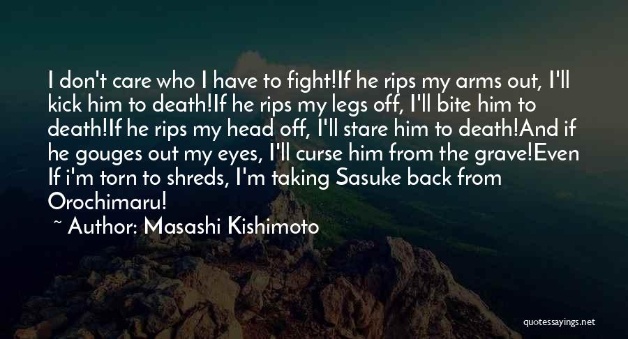 Masashi Kishimoto Quotes: I Don't Care Who I Have To Fight!if He Rips My Arms Out, I'll Kick Him To Death!if He Rips