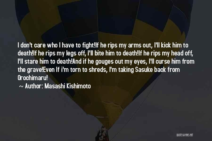 Masashi Kishimoto Quotes: I Don't Care Who I Have To Fight!if He Rips My Arms Out, I'll Kick Him To Death!if He Rips