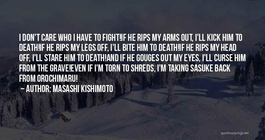 Masashi Kishimoto Quotes: I Don't Care Who I Have To Fight!if He Rips My Arms Out, I'll Kick Him To Death!if He Rips
