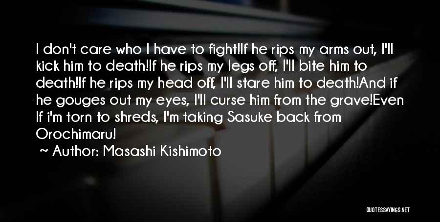 Masashi Kishimoto Quotes: I Don't Care Who I Have To Fight!if He Rips My Arms Out, I'll Kick Him To Death!if He Rips