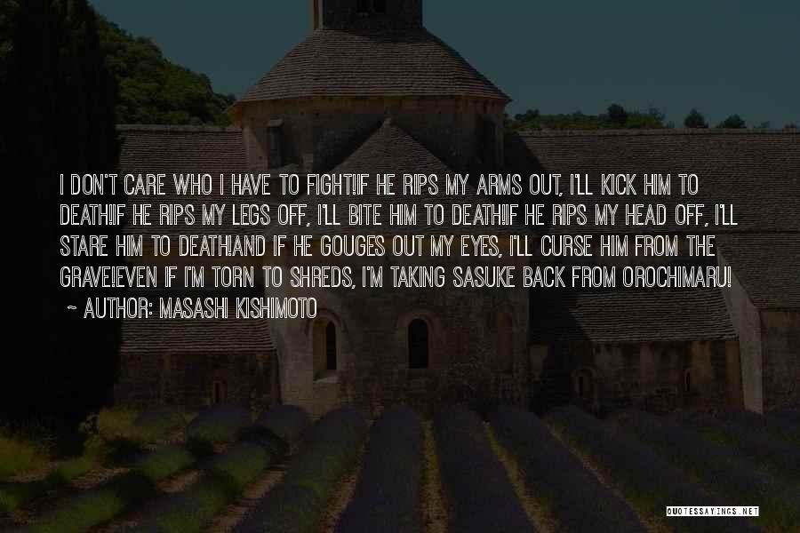 Masashi Kishimoto Quotes: I Don't Care Who I Have To Fight!if He Rips My Arms Out, I'll Kick Him To Death!if He Rips