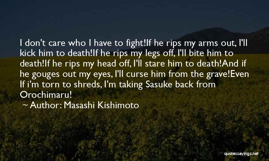 Masashi Kishimoto Quotes: I Don't Care Who I Have To Fight!if He Rips My Arms Out, I'll Kick Him To Death!if He Rips