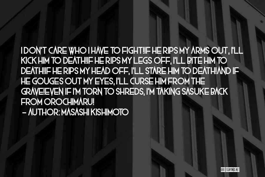 Masashi Kishimoto Quotes: I Don't Care Who I Have To Fight!if He Rips My Arms Out, I'll Kick Him To Death!if He Rips