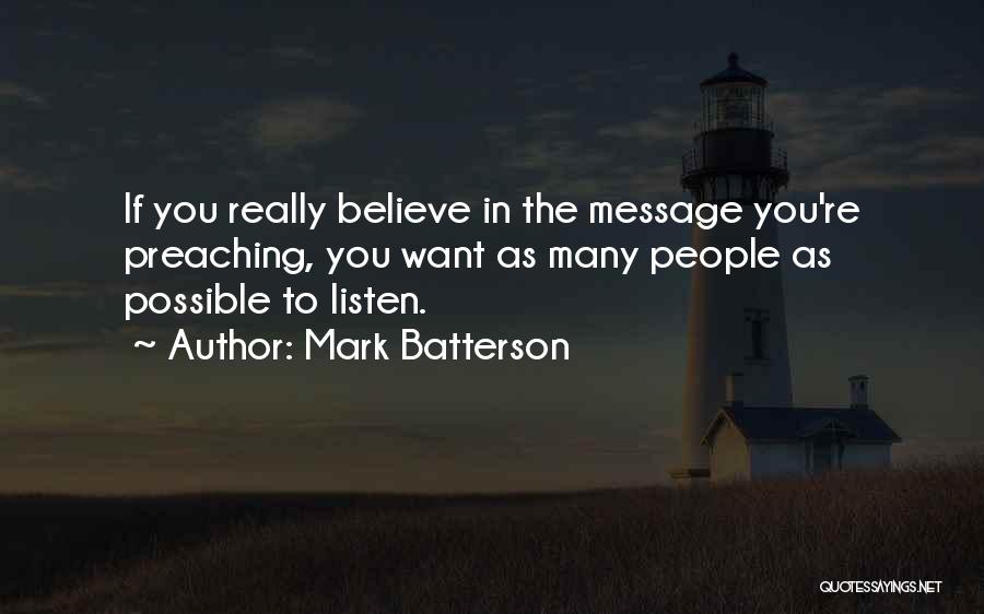 Mark Batterson Quotes: If You Really Believe In The Message You're Preaching, You Want As Many People As Possible To Listen.