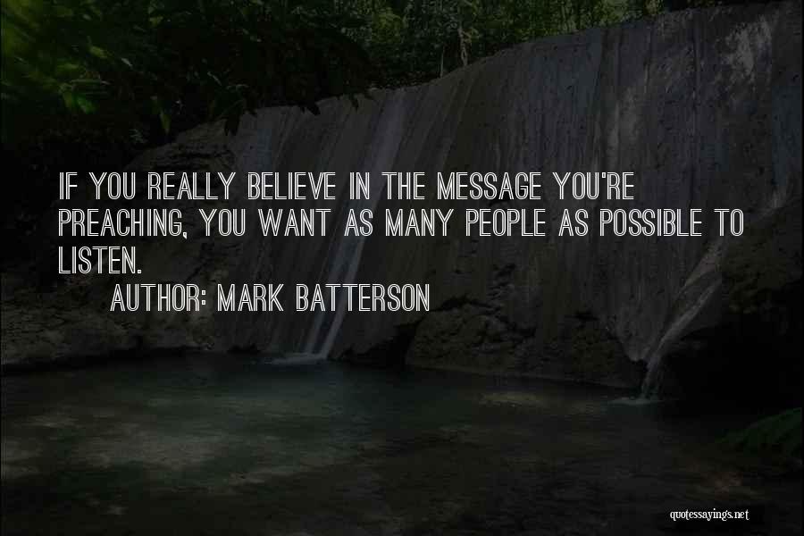 Mark Batterson Quotes: If You Really Believe In The Message You're Preaching, You Want As Many People As Possible To Listen.