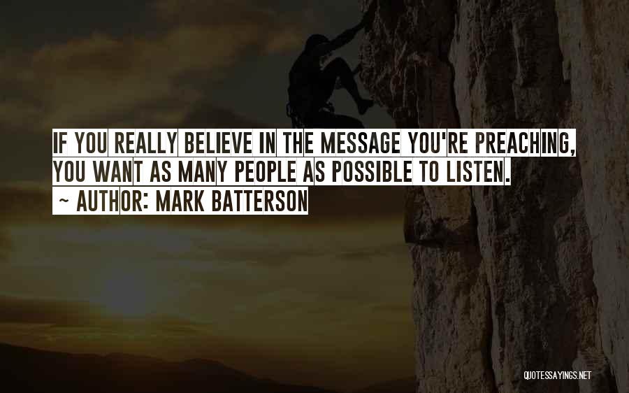 Mark Batterson Quotes: If You Really Believe In The Message You're Preaching, You Want As Many People As Possible To Listen.