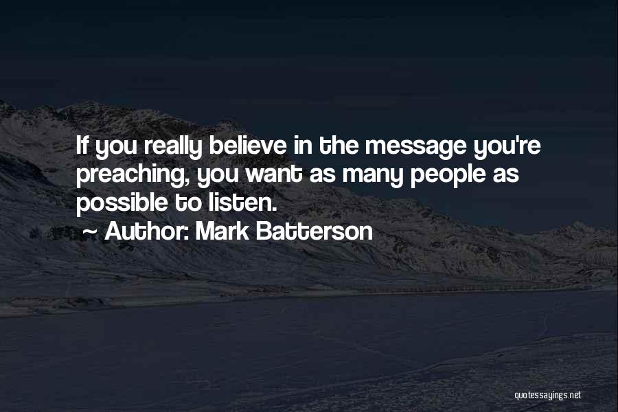 Mark Batterson Quotes: If You Really Believe In The Message You're Preaching, You Want As Many People As Possible To Listen.