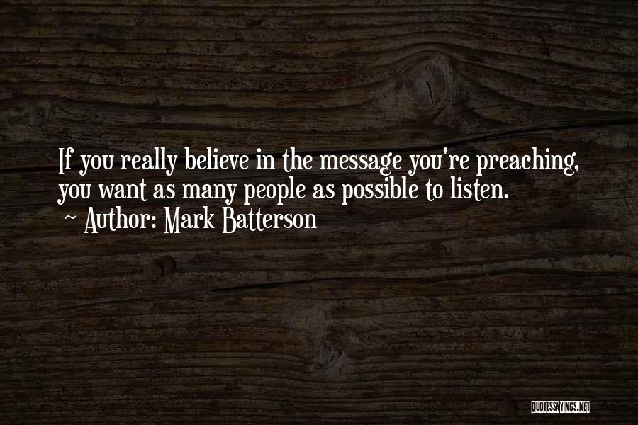 Mark Batterson Quotes: If You Really Believe In The Message You're Preaching, You Want As Many People As Possible To Listen.