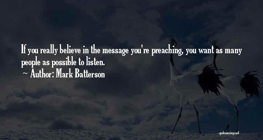 Mark Batterson Quotes: If You Really Believe In The Message You're Preaching, You Want As Many People As Possible To Listen.