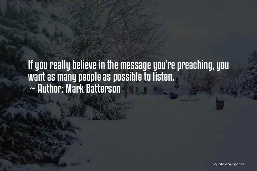 Mark Batterson Quotes: If You Really Believe In The Message You're Preaching, You Want As Many People As Possible To Listen.