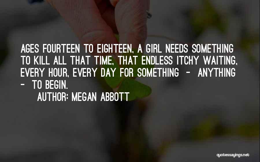 Megan Abbott Quotes: Ages Fourteen To Eighteen, A Girl Needs Something To Kill All That Time, That Endless Itchy Waiting, Every Hour, Every