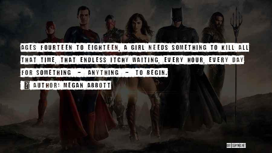 Megan Abbott Quotes: Ages Fourteen To Eighteen, A Girl Needs Something To Kill All That Time, That Endless Itchy Waiting, Every Hour, Every