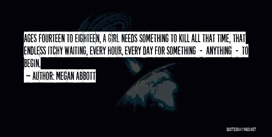 Megan Abbott Quotes: Ages Fourteen To Eighteen, A Girl Needs Something To Kill All That Time, That Endless Itchy Waiting, Every Hour, Every